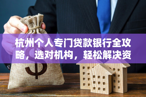 杭州个人专门贷款银行全攻略,选对机构,轻松解决资金难题
