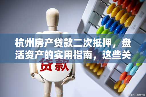 杭州房产贷款二次抵押,盘活资产的实用指南,这些关键细节别忽略