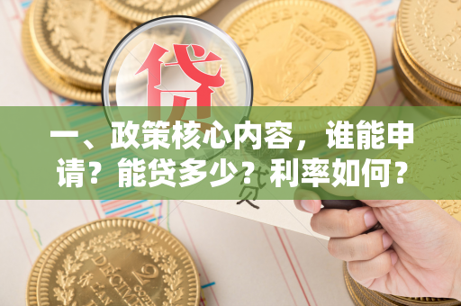 一、政策核心内容,谁能申请?能贷多少?利率如何?