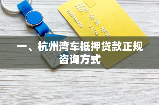 一、杭州湾车抵押贷款正规咨询方式 一、杭州湾车抵押贷款正规咨询方式