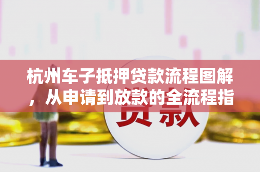 杭州车子抵押贷款流程图解,从申请到放款的全流程指南