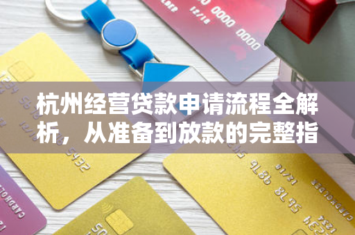 杭州经营贷款申请流程全解析,从准备到放款的完整指南