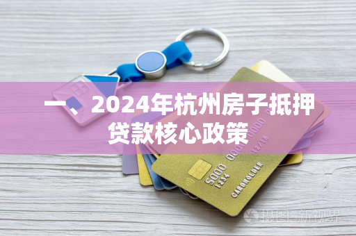 一、2024年杭州房子抵押贷款核心政策 一、2024年杭州房子抵押贷款核心政策