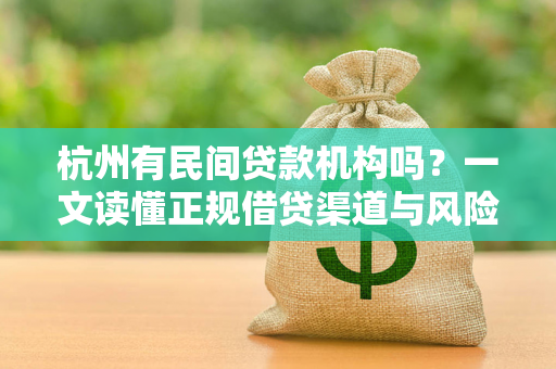 杭州有民间贷款机构吗?一文读懂正规借贷渠道与风险防范 杭州有民间贷款机构吗?一文读懂正规借贷渠道与风险防范