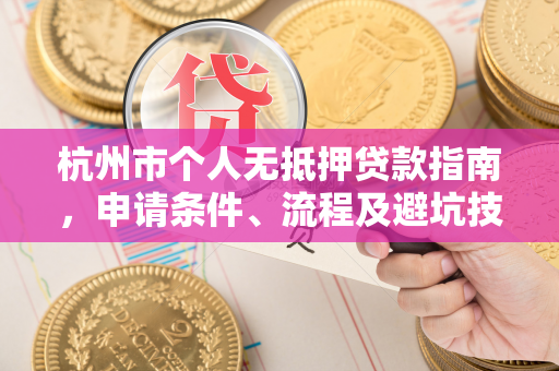 杭州市个人无抵押贷款指南,申请条件、流程及避坑技巧全解析