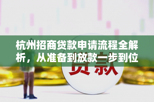 杭州招商贷款申请流程全解析,从准备到放款一步到位
