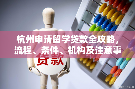 杭州申请留学贷款全攻略,流程、条件、机构及注意事项 杭州申请留学贷款全攻略,流程、条件、机构及注意事项