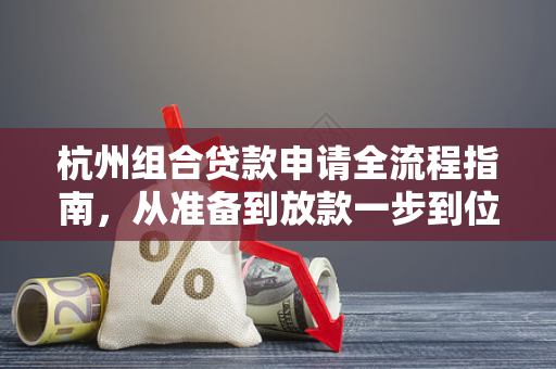 杭州组合贷款申请全流程指南,从准备到放款一步到位