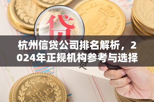杭州信贷公司排名解析，2024年正规机构参考与选择指南