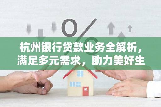 杭州银行贷款业务全解析,满足多元需求,助力美好生活