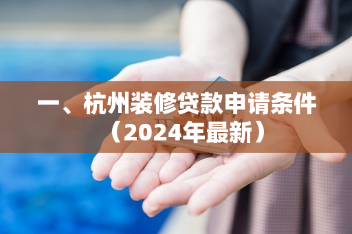 一、杭州装修贷款申请条件(2024年最新)