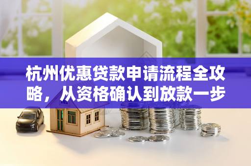 杭州优惠贷款申请流程全攻略,从资格确认到放款一步到位