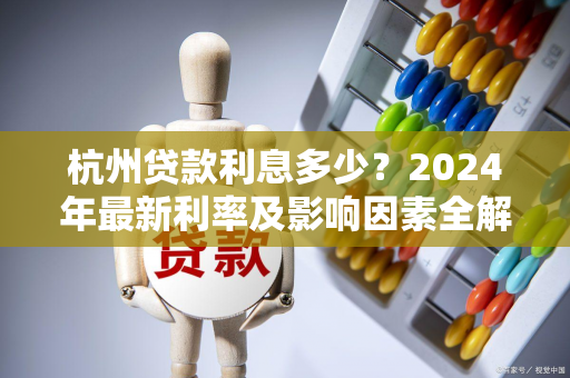 杭州贷款利息多少？2024年最新利率及影响因素全解析