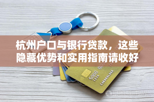 杭州户口与银行贷款,这些隐藏优势和实用指南请收好 杭州户口与银行贷款,这些隐藏优势和实用指南请收好