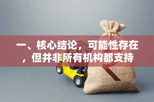 一、核心结论,可能性存在,但并非所有机构都支持 一、核心结论,可能性存在,但并非所有机构都支持