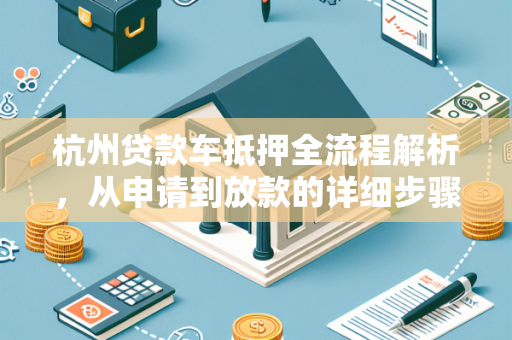 杭州贷款车抵押全流程解析,从申请到放款的详细步骤指南