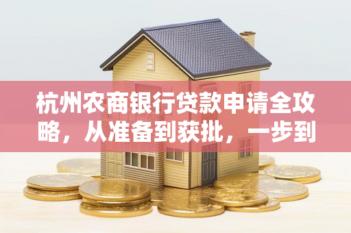 杭州农商银行贷款申请全攻略,从准备到获批,一步到位!