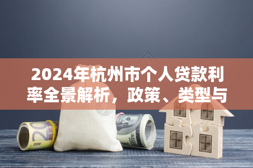 2024年杭州市个人贷款利率全景解析,政策、类型与申请攻略