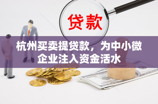 杭州买卖提贷款,为中小微企业注入资金活水