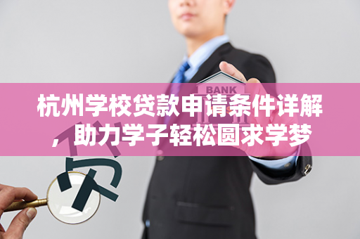 杭州学校贷款申请条件详解,助力学子轻松圆求学梦