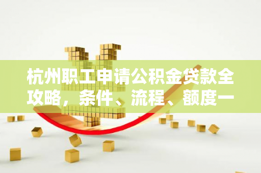 杭州职工申请公积金贷款全攻略,条件、流程、额度一文读懂