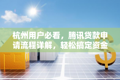 杭州用户必看,腾讯贷款申请流程详解,轻松搞定资金周转