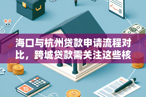 海口与杭州贷款申请流程对比,跨城贷款需关注这些核心要点