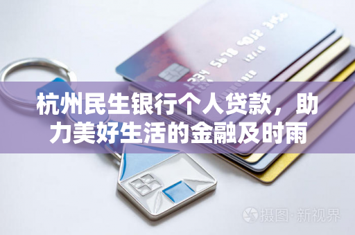 杭州民生银行个人贷款,助力美好生活的金融及时雨