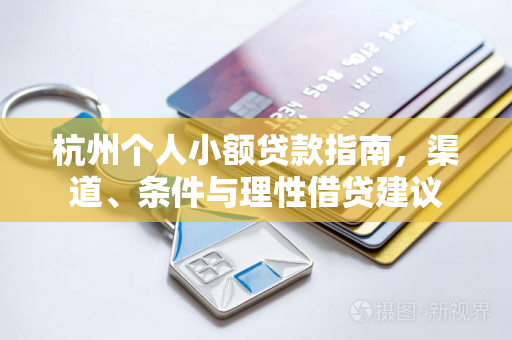 杭州个人小额贷款指南,渠道、条件与理性借贷建议