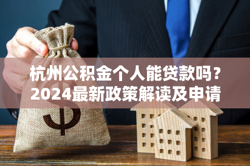 杭州公积金个人能贷款吗?2024最新政策解读及申请指南