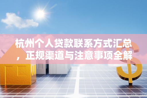 杭州个人贷款联系方式汇总,正规渠道与注意事项全解析