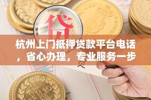 杭州上门抵押贷款平台电话,省心办理,专业服务一步到位