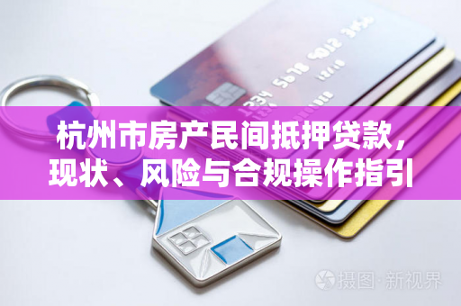 杭州市房产民间抵押贷款,现状、风险与合规操作指引 杭州市房产民间抵押贷款,现状、风险与合规操作指引