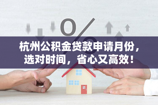杭州公积金贷款申请月份,选对时间,省心又高效!