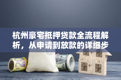 杭州豪宅抵押贷款全流程解析,从申请到放款的详细步骤