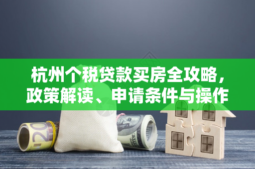 杭州个税贷款买房全攻略,政策解读、申请条件与操作指南