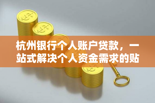 杭州银行个人账户贷款,一站式解决个人资金需求的贴心之选