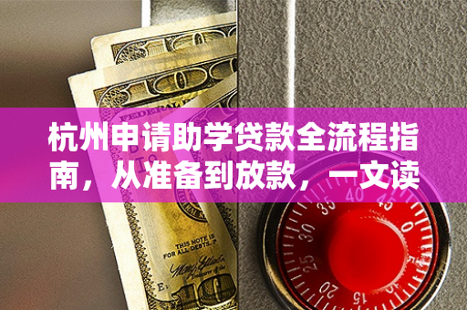 杭州申请助学贷款全流程指南,从准备到放款,一文读懂
