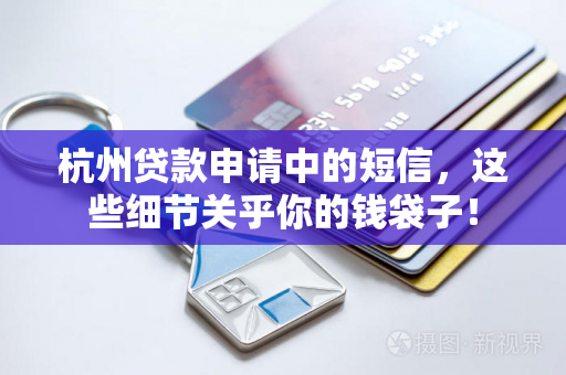 杭州贷款申请中的短信,这些细节关乎你的钱袋子!