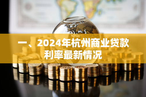 一、2024年杭州商业贷款利率最新情况 一、2024年杭州商业贷款利率最新情况