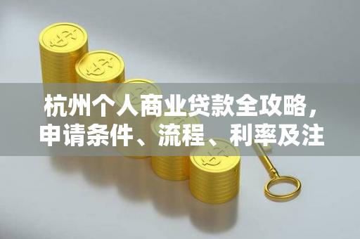 杭州个人商业贷款全攻略,申请条件、流程、利率及注意事项