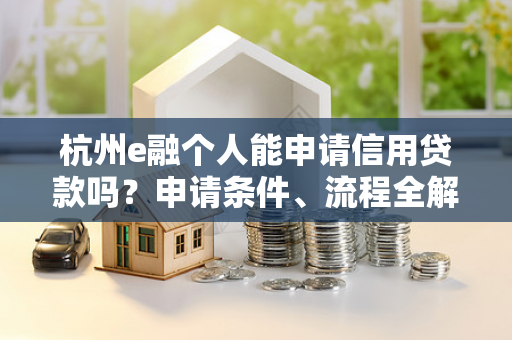 杭州e融个人能申请信用贷款吗?申请条件、流程全解析