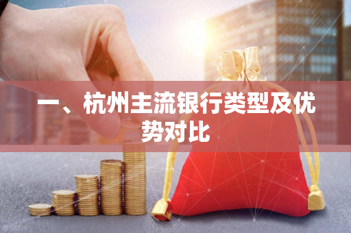 一、杭州主流银行类型及优势对比 一、杭州主流银行类型及优势对比