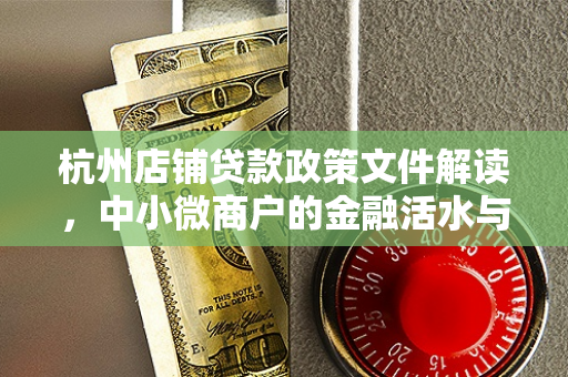 杭州店铺贷款政策文件解读,中小微商户的金融活水与经营新支撑 杭州店铺贷款政策文件解读,中小微商户的金融活水与经营新支撑