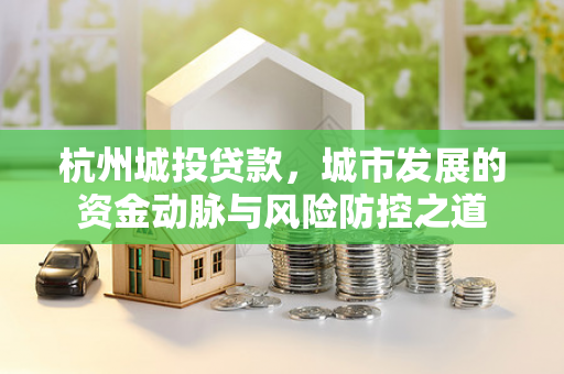 杭州城投贷款,城市发展的资金动脉与风险防控之道