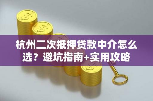 杭州二次抵押贷款中介怎么选?避坑指南+实用攻略