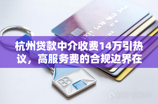 杭州贷款中介收费14万引热议,高服务费的合规边界在哪?