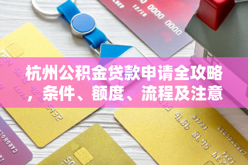 杭州公积金贷款申请全攻略,条件、额度、流程及注意事项