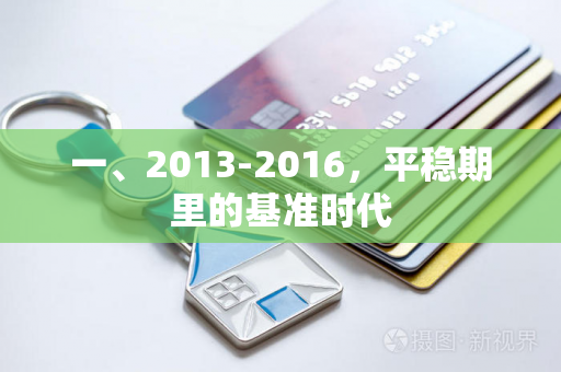一、2013-2016,平稳期里的基准时代 一、2013-2016,平稳期里的基准时代