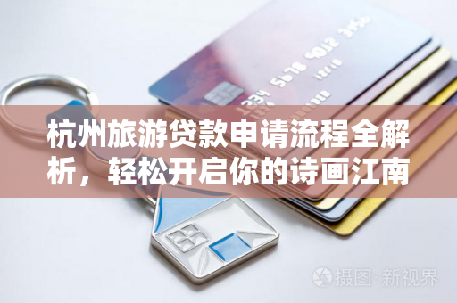 杭州旅游贷款申请流程全解析,轻松开启你的诗画江南之旅